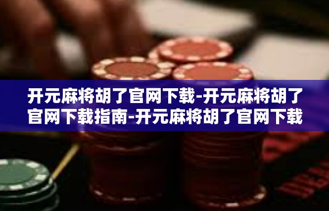 开元麻将胡了官网下载-开元麻将胡了官网下载指南-开元麻将胡了官网下载