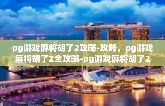 pg游戏麻将胡了2攻略-攻略，pg游戏麻将胡了2全攻略-pg游戏麻将胡了2攻略