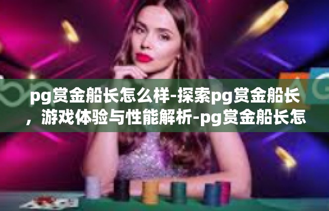 pg赏金船长怎么样-探索pg赏金船长，游戏体验与性能解析-pg赏金船长怎么样