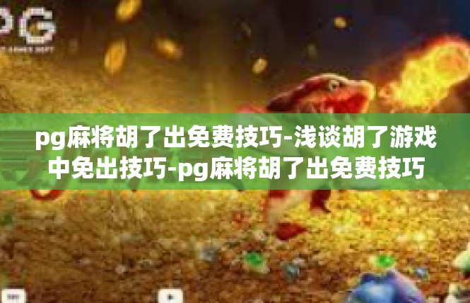 pg麻将胡了出免费技巧-浅谈胡了游戏中免出技巧-pg麻将胡了出免费技巧