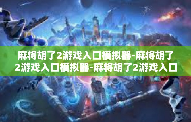 麻将胡了2游戏入口模拟器-麻将胡了2游戏入口模拟器-麻将胡了2游戏入口模拟器