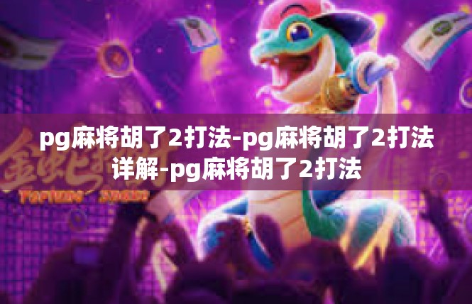 pg麻将胡了2打法-pg麻将胡了2打法详解-pg麻将胡了2打法