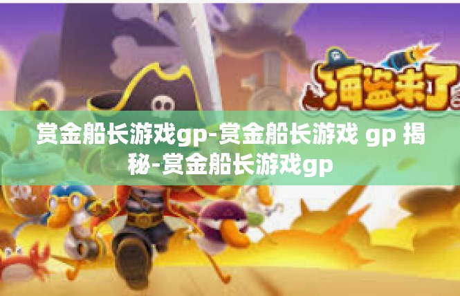 赏金船长游戏gp-赏金船长游戏 gp 揭秘-赏金船长游戏gp