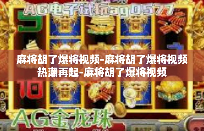 麻将胡了爆将视频-麻将胡了爆将视频热潮再起-麻将胡了爆将视频