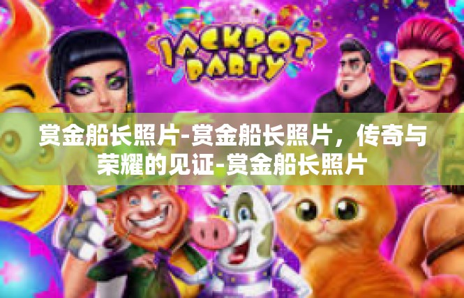 赏金船长照片-赏金船长照片，传奇与荣耀的见证-赏金船长照片