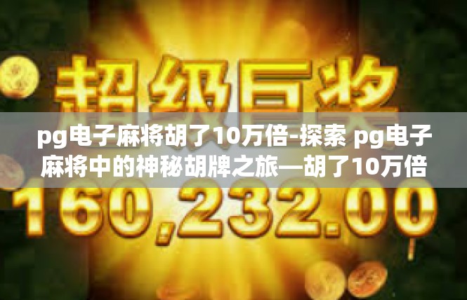 pg电子麻将胡了10万倍-探索 pg电子麻将中的神秘胡牌之旅—胡了10万倍的传奇体验-pg电子麻将胡了10万倍