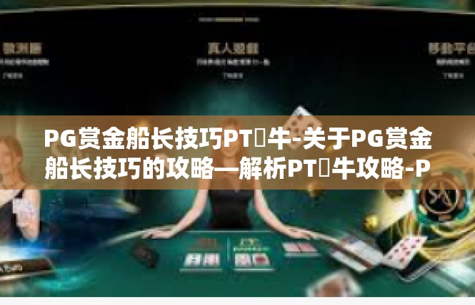 PG赏金船长技巧PT犎牛-关于PG赏金船长技巧的攻略—解析PT犻牛攻略-PG赏金船长技巧PT犎牛