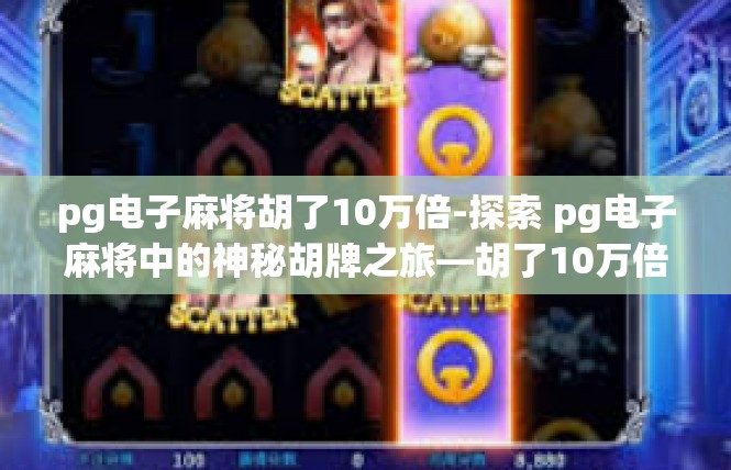 pg电子麻将胡了10万倍-探索 pg电子麻将中的神秘胡牌之旅—胡了10万倍的传奇体验-pg电子麻将胡了10万倍