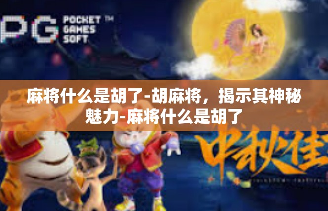 麻将什么是胡了-胡麻将，揭示其神秘魅力-麻将什么是胡了