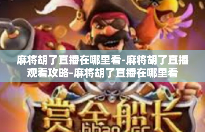 麻将胡了直播在哪里看-麻将胡了直播观看攻略-麻将胡了直播在哪里看