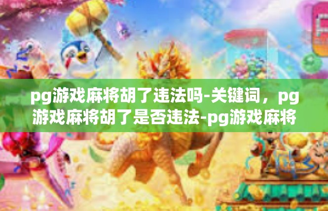 pg游戏麻将胡了违法吗-关键词，pg游戏麻将胡了是否违法-pg游戏麻将胡了违法吗