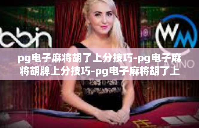 pg电子麻将胡了上分技巧-pg电子麻将胡牌上分技巧-pg电子麻将胡了上分技巧
