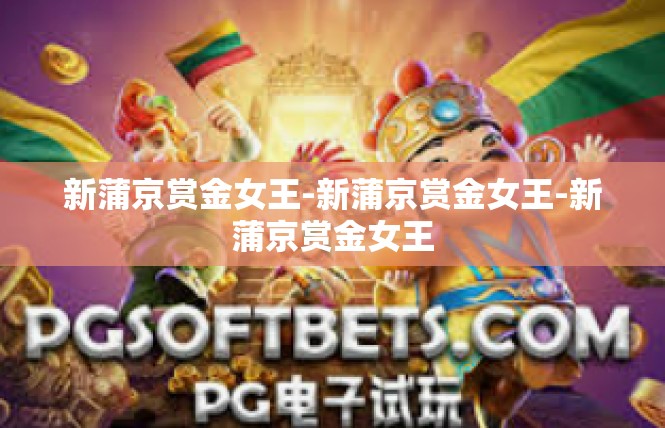 新蒲京赏金女王-新蒲京赏金女王-新蒲京赏金女王