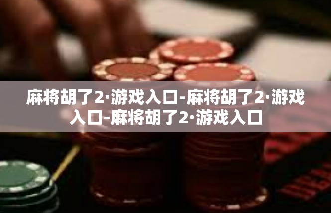 麻将胡了2·游戏入口-麻将胡了2·游戏入口-麻将胡了2·游戏入口