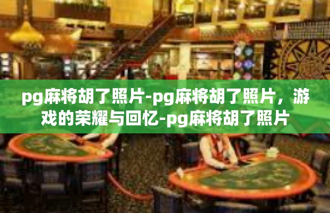 pg麻将胡了照片-pg麻将胡了照片，游戏的荣耀与回忆-pg麻将胡了照片
