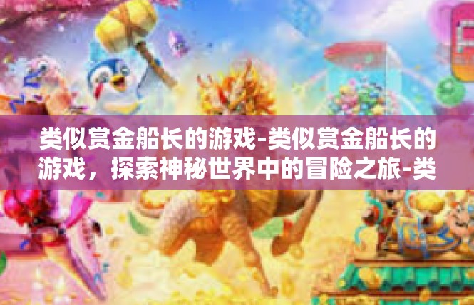 类似赏金船长的游戏-类似赏金船长的游戏，探索神秘世界中的冒险之旅-类似赏金船长的游戏