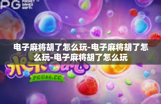 电子麻将胡了怎么玩-电子麻将胡了怎么玩-电子麻将胡了怎么玩