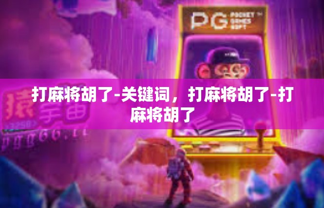 打麻将胡了-关键词，打麻将胡了-打麻将胡了