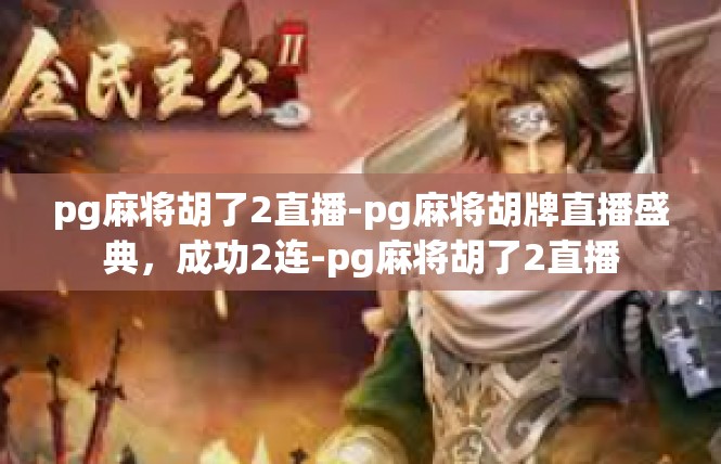 pg麻将胡了2直播-pg麻将胡牌直播盛典，成功2连-pg麻将胡了2直播