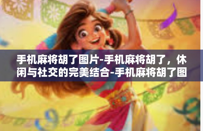 手机麻将胡了图片-手机麻将胡了，休闲与社交的完美结合-手机麻将胡了图片