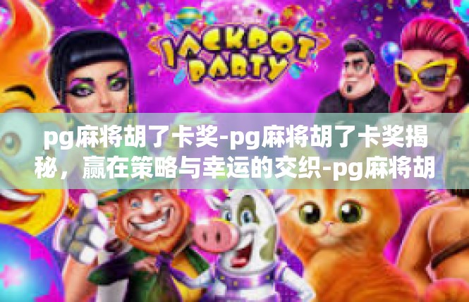 pg麻将胡了卡奖-pg麻将胡了卡奖揭秘，赢在策略与幸运的交织-pg麻将胡了卡奖