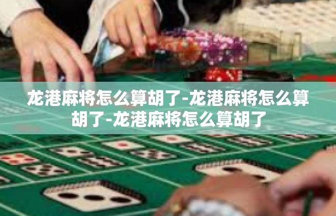 龙港麻将怎么算胡了-龙港麻将怎么算胡了-龙港麻将怎么算胡了