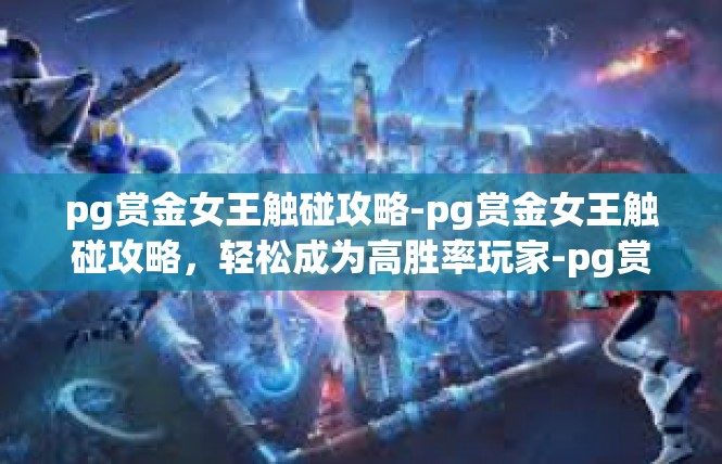 pg赏金女王触碰攻略-pg赏金女王触碰攻略，轻松成为高胜率玩家-pg赏金女王触碰攻略