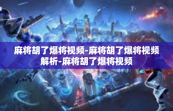 麻将胡了爆将视频-麻将胡了爆将视频解析-麻将胡了爆将视频