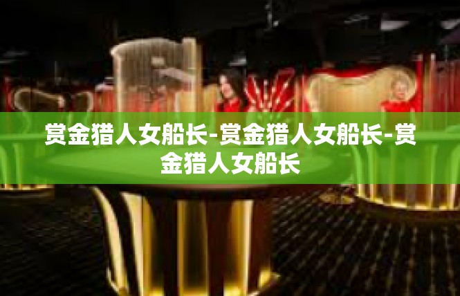 赏金猎人女船长-赏金猎人女船长-赏金猎人女船长