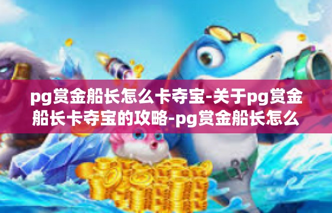 pg赏金船长怎么卡夺宝-关于pg赏金船长卡夺宝的攻略-pg赏金船长怎么卡夺宝