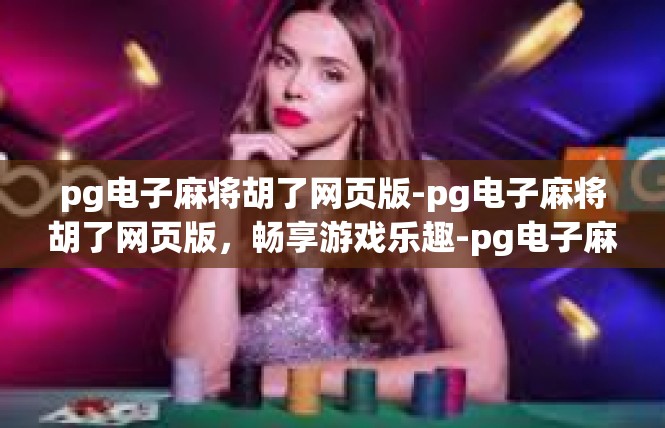 pg电子麻将胡了网页版-pg电子麻将胡了网页版，畅享游戏乐趣-pg电子麻将胡了网页版