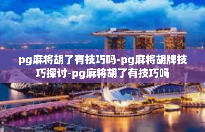 pg麻将胡了有技巧吗-pg麻将胡牌技巧探讨-pg麻将胡了有技巧吗