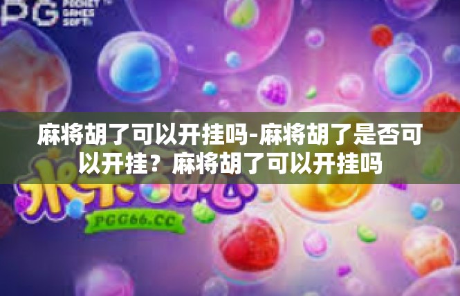 麻将胡了可以开挂吗-麻将胡了是否可以开挂？麻将胡了可以开挂吗