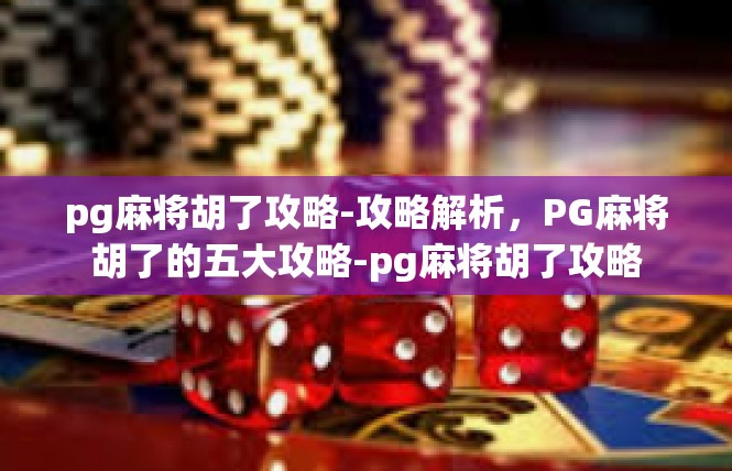 pg麻将胡了攻略-攻略解析，PG麻将胡了的五大攻略-pg麻将胡了攻略