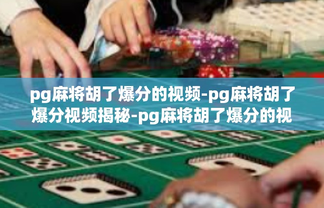 pg麻将胡了爆分的视频-pg麻将胡了爆分视频揭秘-pg麻将胡了爆分的视频