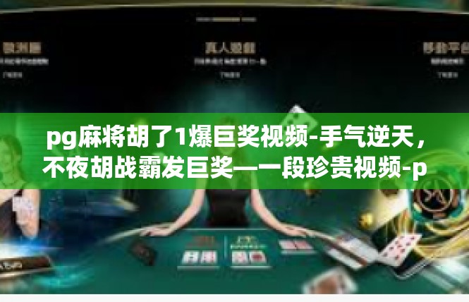 pg麻将胡了1爆巨奖视频-手气逆天，不夜胡战霸发巨奖—一段珍贵视频-pg麻将胡了1爆巨奖视频