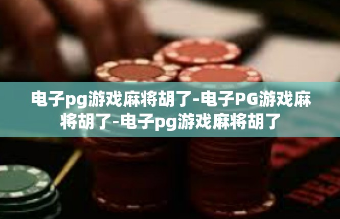 电子pg游戏麻将胡了-电子PG游戏麻将胡了-电子pg游戏麻将胡了