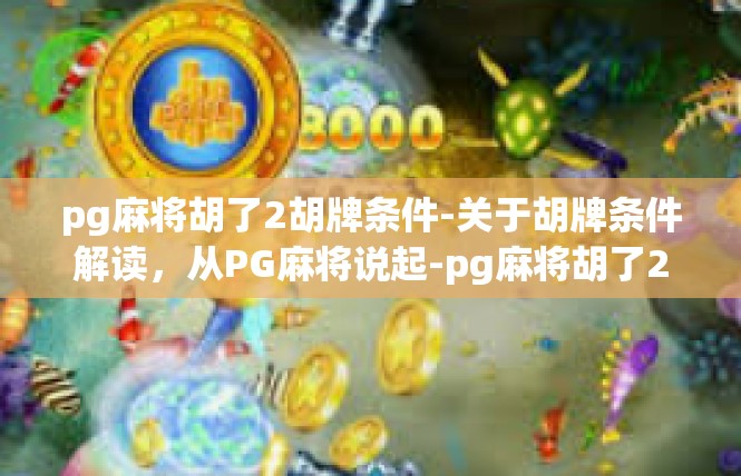 pg麻将胡了2胡牌条件-关于胡牌条件解读，从PG麻将说起-pg麻将胡了2胡牌条件