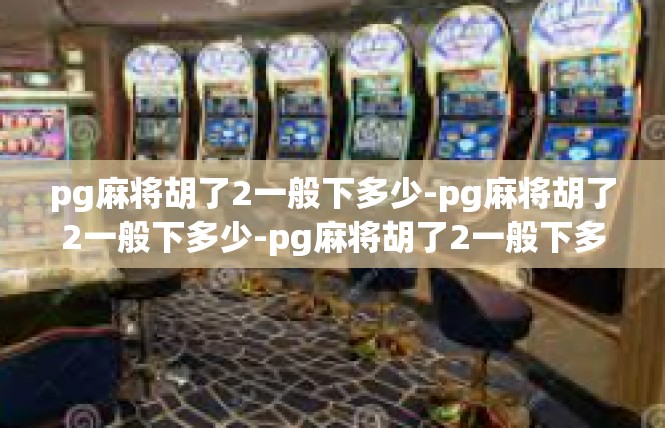pg麻将胡了2一般下多少-pg麻将胡了2一般下多少-pg麻将胡了2一般下多少