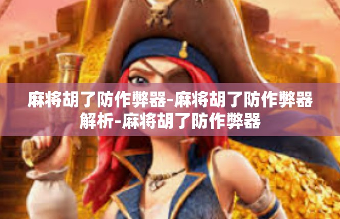 麻将胡了防作弊器-麻将胡了防作弊器解析-麻将胡了防作弊器