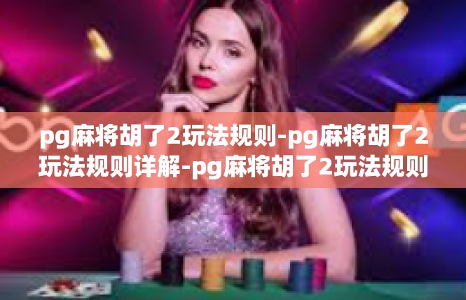 pg麻将胡了2玩法规则-pg麻将胡了2玩法规则详解-pg麻将胡了2玩法规则