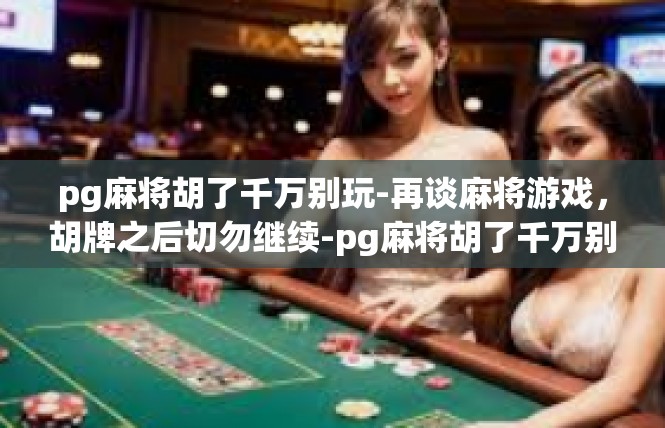 pg麻将胡了千万别玩-再谈麻将游戏，胡牌之后切勿继续-pg麻将胡了千万别玩