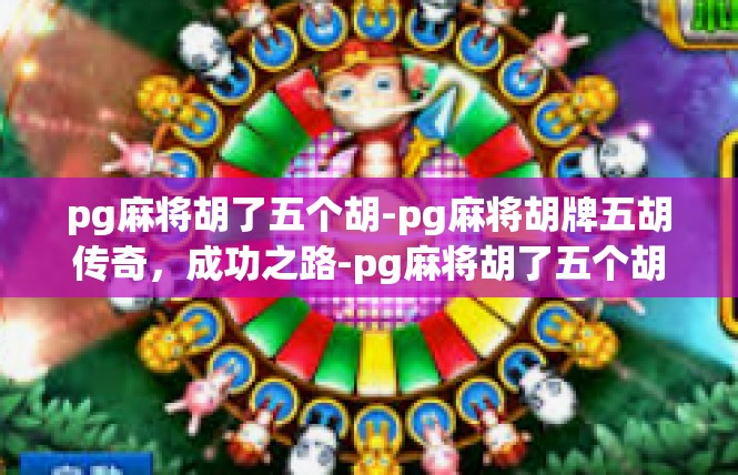 pg麻将胡了五个胡-pg麻将胡牌五胡传奇，成功之路-pg麻将胡了五个胡