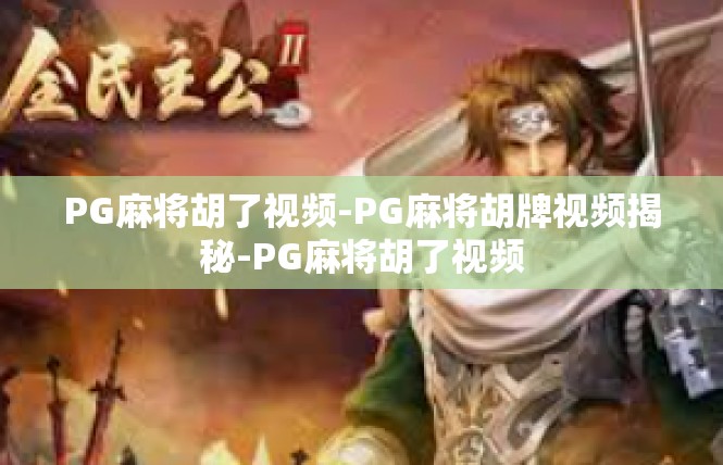 PG麻将胡了视频-PG麻将胡牌视频揭秘-PG麻将胡了视频