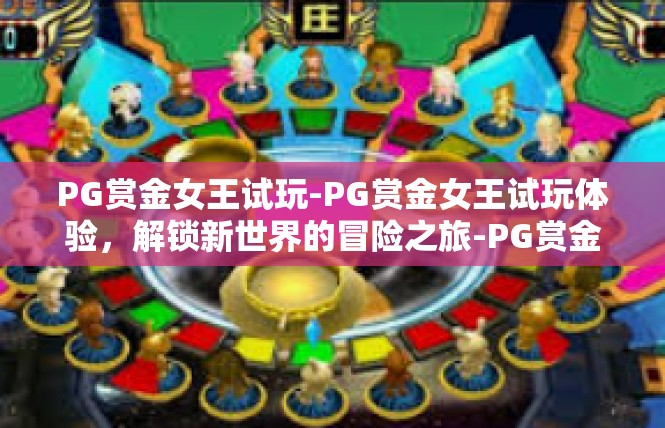 PG赏金女王试玩-PG赏金女王试玩体验，解锁新世界的冒险之旅-PG赏金女王试玩