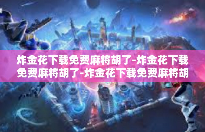 炸金花下载免费麻将胡了-炸金花下载免费麻将胡了-炸金花下载免费麻将胡了