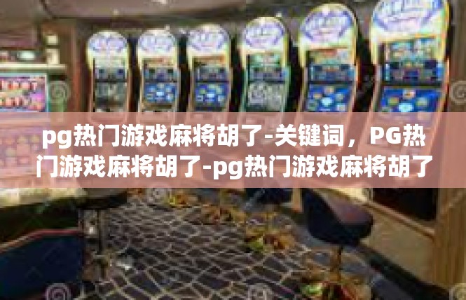 pg热门游戏麻将胡了-关键词，PG热门游戏麻将胡了-pg热门游戏麻将胡了