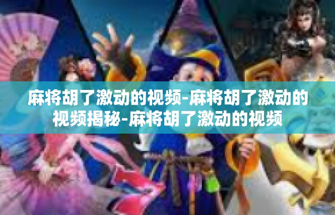 麻将胡了激动的视频-麻将胡了激动的视频揭秘-麻将胡了激动的视频