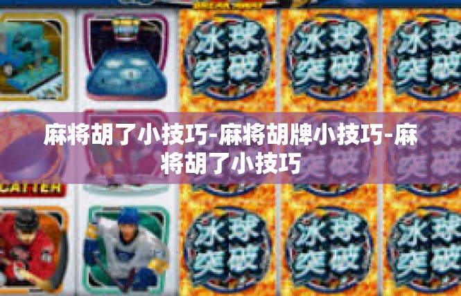 麻将胡了小技巧-麻将胡牌小技巧-麻将胡了小技巧
