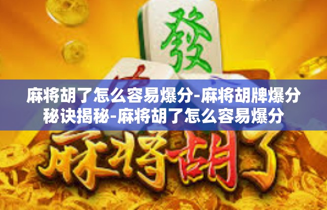 麻将胡了怎么容易爆分-麻将胡牌爆分秘诀揭秘-麻将胡了怎么容易爆分